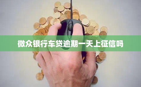微众银行车贷逾期一天上征信吗