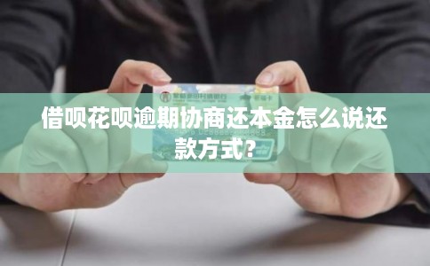 借呗花呗逾期协商还本金怎么说还款方式？