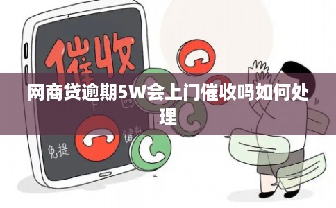 网商贷逾期5W会上门催收吗如何处理