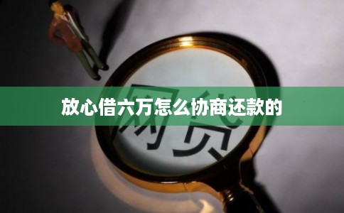 放心借六万怎么协商还款的
