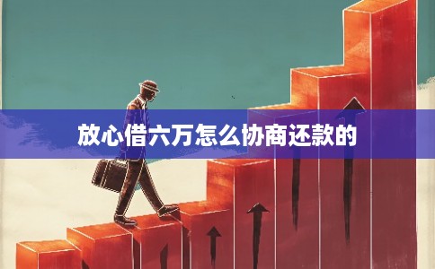 放心借六万怎么协商还款的