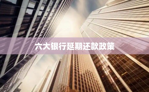 六大银行延期还款政策