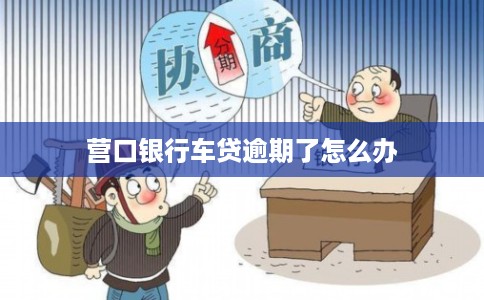 营口银行车贷逾期了怎么办