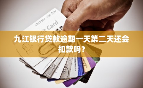 九江银行贷款逾期一天第二天还会扣款吗？
