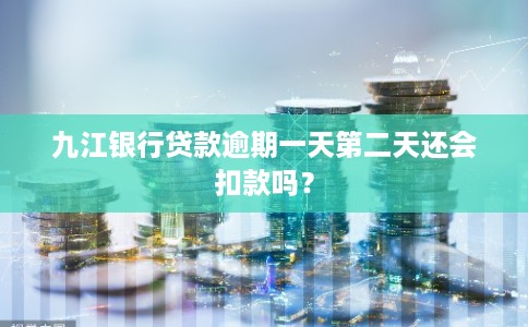 九江银行贷款逾期一天第二天还会扣款吗？