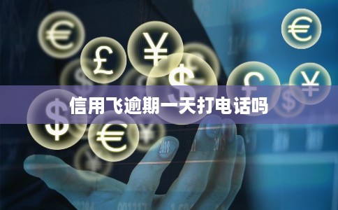 信用飞逾期一天打电话吗