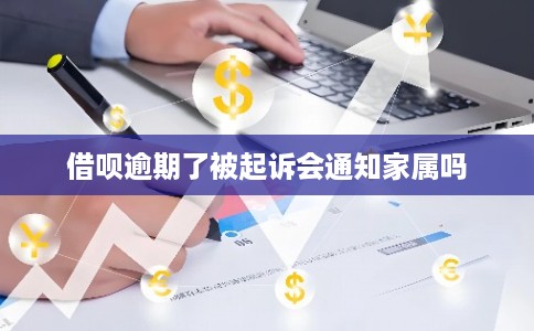 借呗逾期了被起诉会通知家属吗