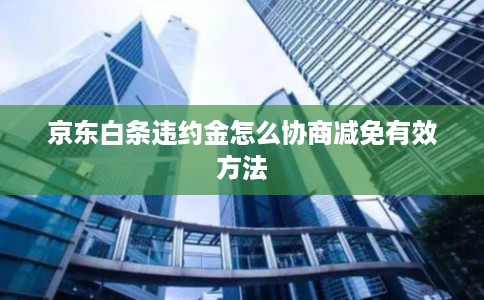 京东白条违约金怎么协商减免有效方法
