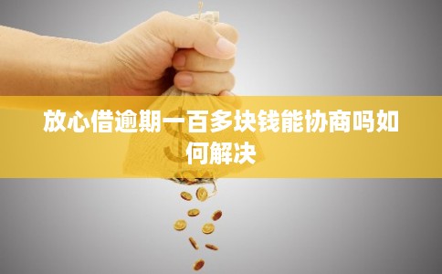 放心借逾期一百多块钱能协商吗如何解决