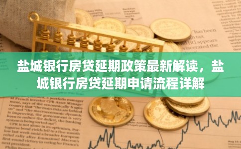 盐城银行房贷延期政策最新解读,盐城银行房贷延期申请流程详解