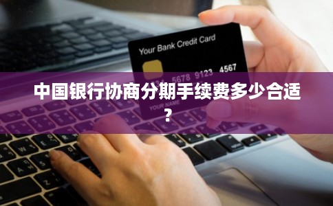 中国银行协商分期手续费多少合适?