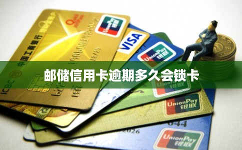 邮储信用卡逾期多久会锁卡 邮储信用卡逾期多久会锁卡