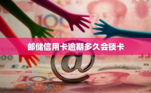邮储信用卡逾期多久会锁卡 邮储信用卡逾期多久会锁卡