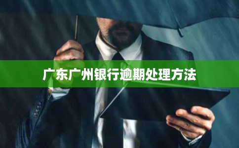 广东广州银行逾期处理方法 广东广州银行逾期处理方法