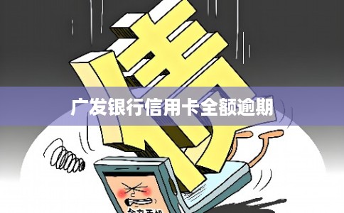 广发银行信用卡全额逾期 广发银行信用卡全额逾期