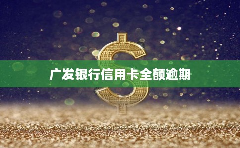 广发银行信用卡全额逾期 广发银行信用卡全额逾期