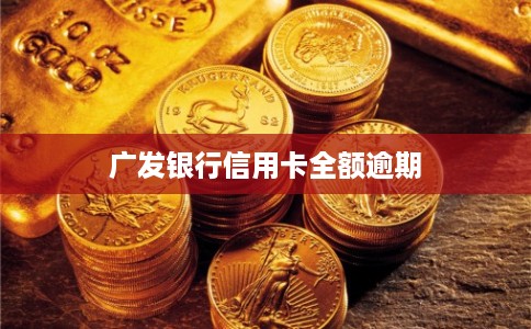 广发银行信用卡全额逾期
