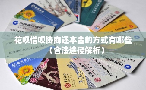 花呗借呗协商还本金的方式有哪些(合法途径解析) 花呗借呗协商还本金的方式有哪些(合法途径解析)