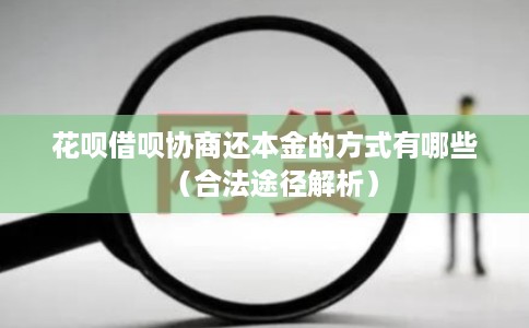 花呗借呗协商还本金的方式有哪些(合法途径解析)