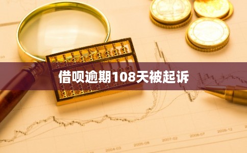 借呗逾期108天被起诉 借呗逾期108天被起诉