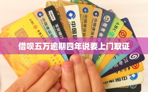 借呗五万逾期四年说要上门取证 借呗五万逾期四年说要上门取证