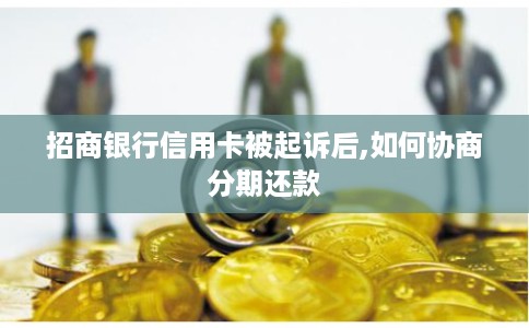 招商银行信用卡被起诉后,如何协商分期还款 招商银行信用卡被起诉后,如何协商分期还款