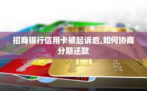 招商银行信用卡被起诉后,如何协商分期还款 招商银行信用卡被起诉后,如何协商分期还款