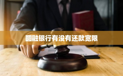 圆融银行有没有还款宽限 圆融银行有没有还款宽限