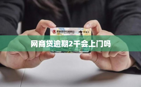 网商贷逾期2千会上门吗 网商贷逾期2千会上门吗