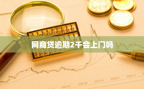 网商贷逾期2千会上门吗 网商贷逾期2千会上门吗