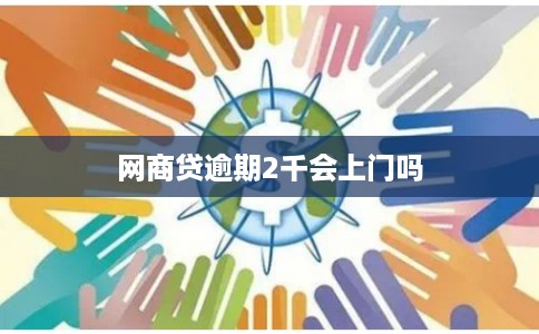 网商贷逾期2千会上门吗 网商贷逾期2千会上门吗