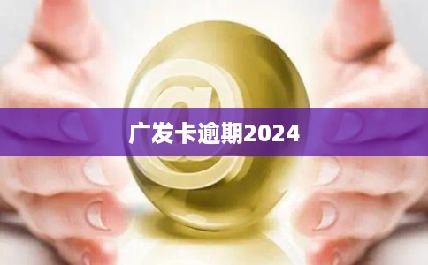 广发卡逾期2024 广发卡逾期2024