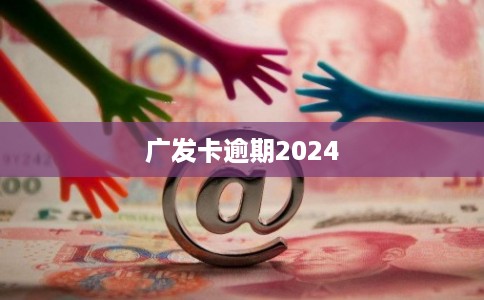 广发卡逾期2024