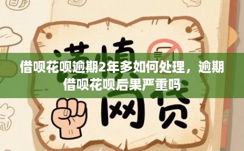 借呗花呗逾期2年多如何处理，逾期借呗花呗后果严重吗