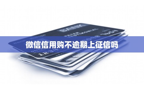 微信信用购不逾期上征信吗 微信信用购不逾期上征信吗