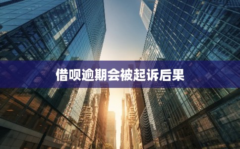 借呗逾期会被起诉后果 借呗逾期会被起诉后果