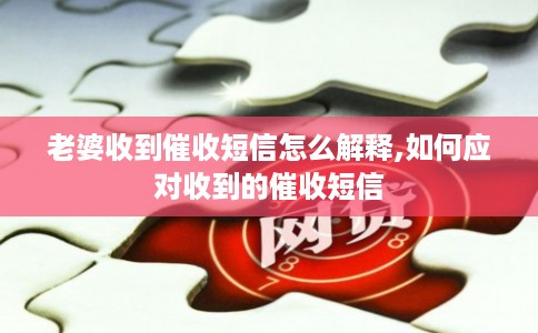 老婆收到催收短信怎么解释,如何应对收到的催收短信 老婆收到催收短信怎么解释,如何应对收到的催收短信