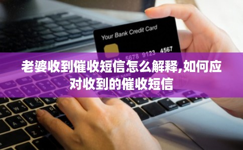 老婆收到催收短信怎么解释,如何应对收到的催收短信