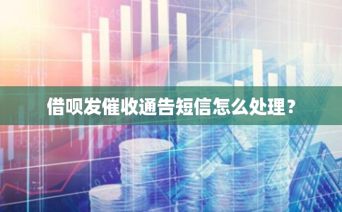 借呗发催收通告短信怎么处理? 借呗发催收通告短信怎么处理?