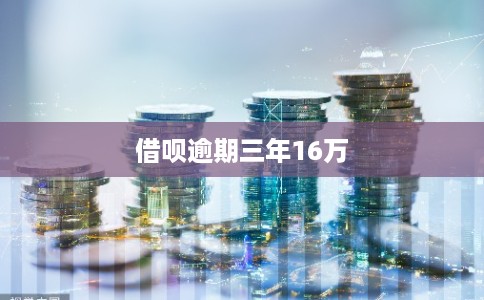 借呗逾期三年16万 借呗逾期三年16万