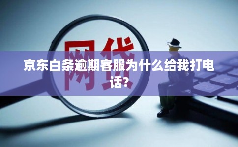 京东白条逾期客服为什么给我打电话？
