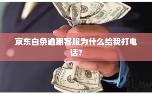 京东白条逾期客服为什么给我打电话？