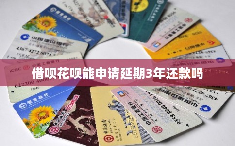 借呗花呗能申请延期3年还款吗 借呗花呗能申请延期3年还款吗