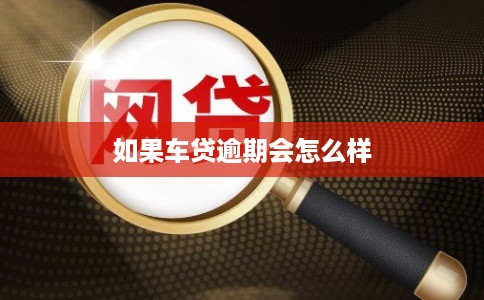 如果车贷逾期会怎么样 如果车贷逾期会怎么样