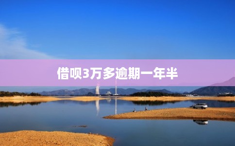借呗3万多逾期一年半 借呗3万多逾期一年半