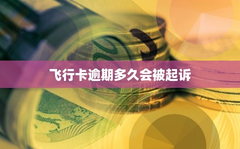 飞行卡逾期多久会被起诉 飞行卡逾期多久会被起诉