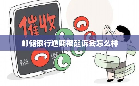 邮储银行逾期被起诉会怎么样