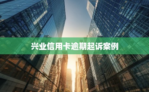 兴业信用卡逾期起诉案例