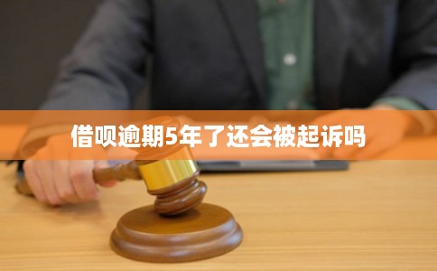 借呗逾期5年了还会被起诉吗
