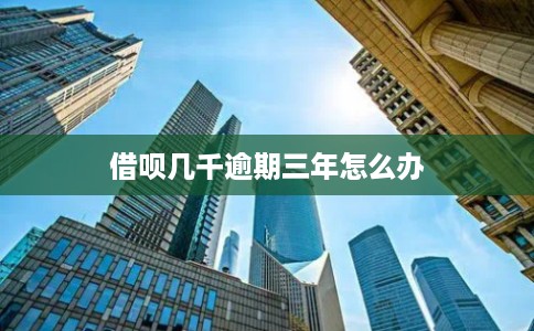借呗几千逾期三年怎么办